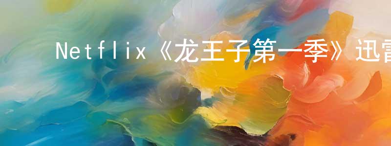 ﻿曹丽慧的网络影视资源,﻿Netflix《龙王子第一季》迅雷下载/在线观看/百度云-动漫/卡通-美剧天堂